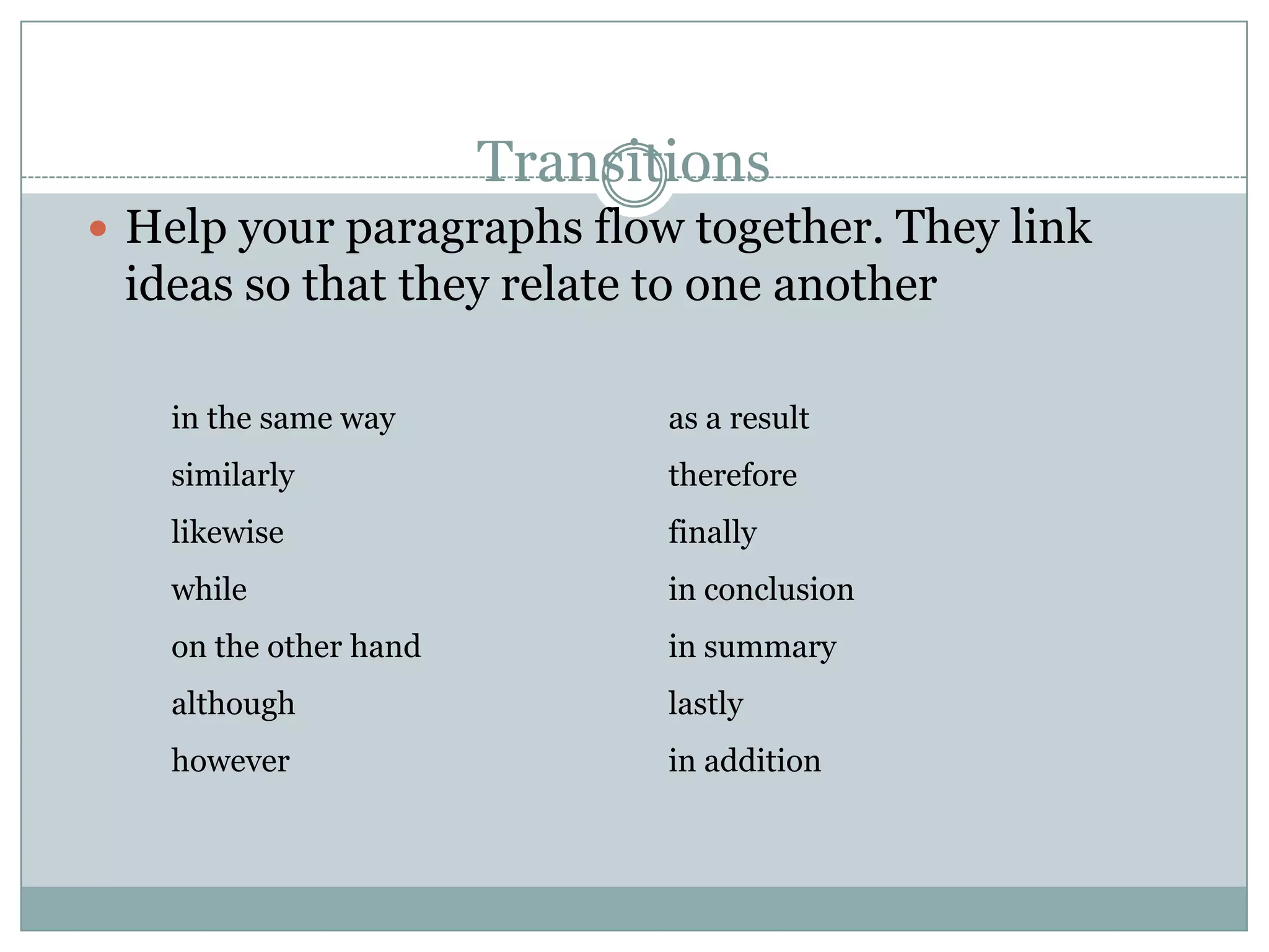 Transitions
 Help your paragraphs flow together. They link

ideas so that they relate to one another
in the same way

as a result

similarly

therefore

likewise

finally

while

in conclusion

on the other hand

in summary

although

lastly

however

in addition

 