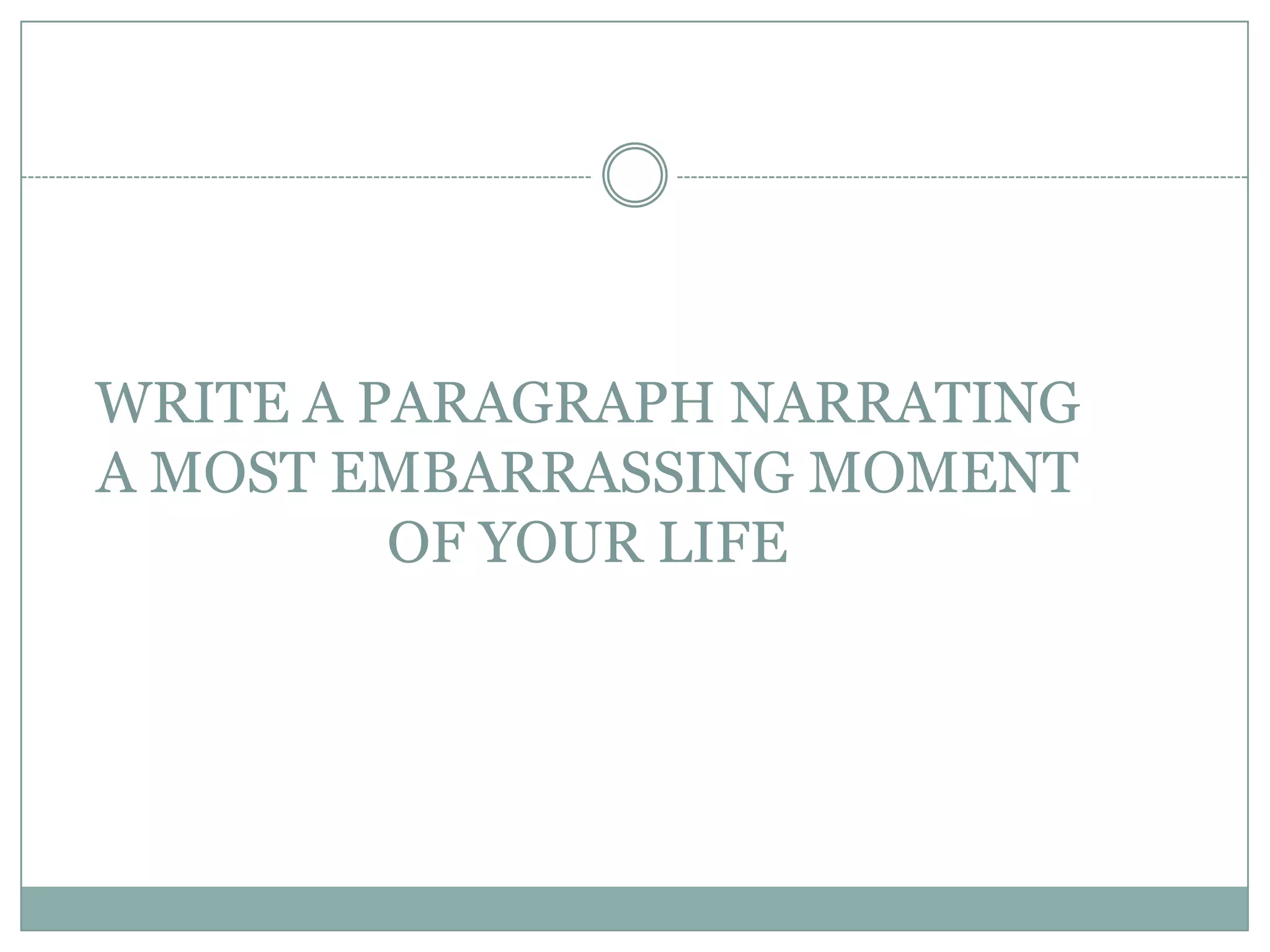 WRITE A PARAGRAPH NARRATING
A MOST EMBARRASSING MOMENT
OF YOUR LIFE

 