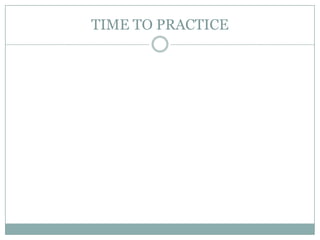 TIME TO PRACTICE

 