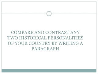 COMPARE AND CONTRAST ANY
TWO HISTORICAL PERSONALITIES
OF YOUR COUNTRY BY WRITING A
PARAGRAPH

 