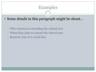Examples
 Some details in this paragraph might be about…




Why Arizona is extending the school year
When they plan to extend the school year
Reasons why it is a bad idea

 