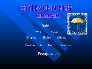STYLES OF POETRY CINQUAIN Rain Wet  Moist  Slipping  Sliding  Gliding Moisture  for  God’s  creations Precipitation 