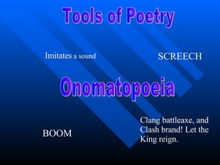 Onomatopoeia Imitates  a sound BOOM SCREECH Clang battleaxe, and  Clash brand! Let the  King reign. Tools of Poetry 