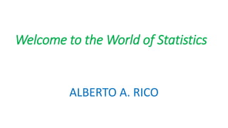 Welcome to the World of Statistics
ALBERTO A. RICO
 