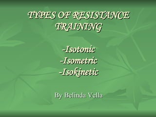 TYPES OF RESISTANCE TRAINING -Isotonic -Isometric -Isokinetic By Belinda Vella 