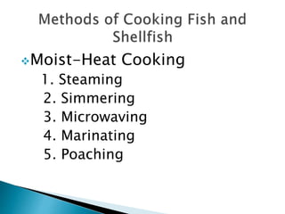 Moist-Heat Cooking
1. Steaming
2. Simmering
3. Microwaving
4. Marinating
5. Poaching
 