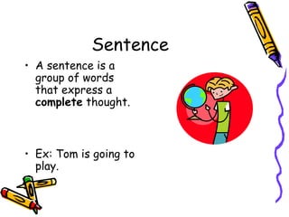 Sentence
• A sentence is a
group of words
that express a
complete thought.
• Ex: Tom is going to
play.
 