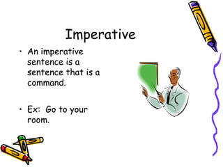 Imperative
• An imperative
sentence is a
sentence that is a
command.
• Ex: Go to your
room.
 