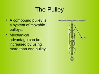 The Pulley A compound pulley is a system of movable pulleys.  Mechanical advantage can be increased by using more than one pulley. 