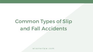 w i s s n e r l a w . c o m
Common Types of Slip
and Fall Accidents
 