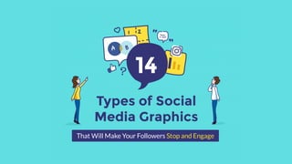 14
Types of Social
Media Graphics
That Will Make Your Followers Stop and Engage
 