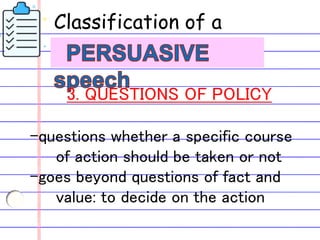 Classification of a
3. QUESTIONS OF POLICY
-questions whether a specific course
of action should be taken or not
-goes beyond questions of fact and
value: to decide on the action
 
