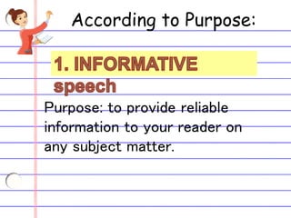 According to Purpose:
Purpose: to provide reliable
information to your reader on
any subject matter.
 