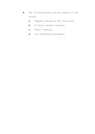 E.   The following points may be ensured in the

     stores.

     a.   Complete fencing of the store yard.

     b.   24 hours vigilant security.

     c.   Proper lighting.

     d.   Fire protection equipments.
 