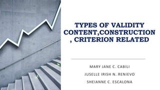 TYPES OF VALIDITY
CONTENT,CONSTRUCTION
, CRITERION RELATED
MARY JANE C. CABILI
JUSELLE IRISH N. RENIEVO
SHEIANNE C. ESCALONA
 