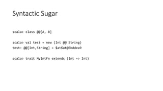 Syntactic Sugar
scala> class @@[A, B]
scala> val test = new (Int @@ String)
test: @@[Int,String] = $at$at@6bddea9
scala> trait MyIntFn extends (Int => Int)
 