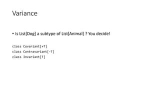 Variance
• Is List[Dog] a subtype of List[Animal] ? You decide!
class Covariant[+T]
class Contravariant[-T]
class Invariant[T]
 