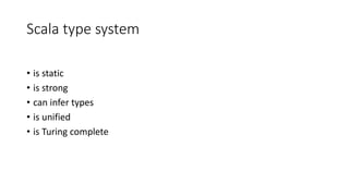 Scala type system
• is static
• is strong
• can infer types
• is unified
• is Turing complete
 