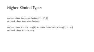Higher Kinded Types
scala> class ContainerFactory[T, C[_]]
defined class ContainerFactory
scala> class ListFactory[T] extends ContainerFactory[T, List]
defined class ListFactory
 