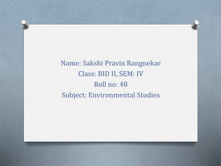 Name: Sakshi Pravin Rangnekar
Class: BID II, SEM: IV
Roll no: 48
Subject: Environmental Studies
 