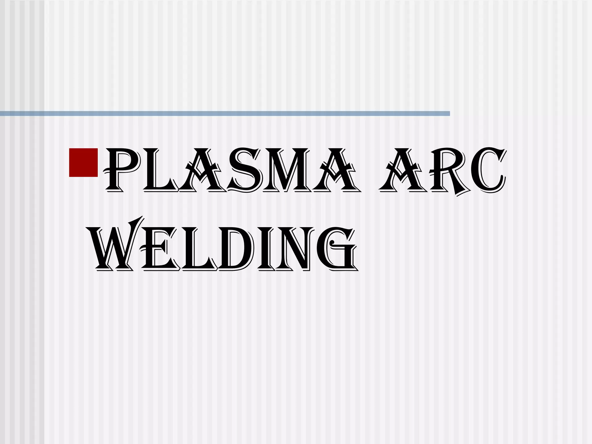 PLASMA ARC 
WELDING 
 