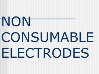 NON 
CONSUMABLE 
ELECTRODES 
 