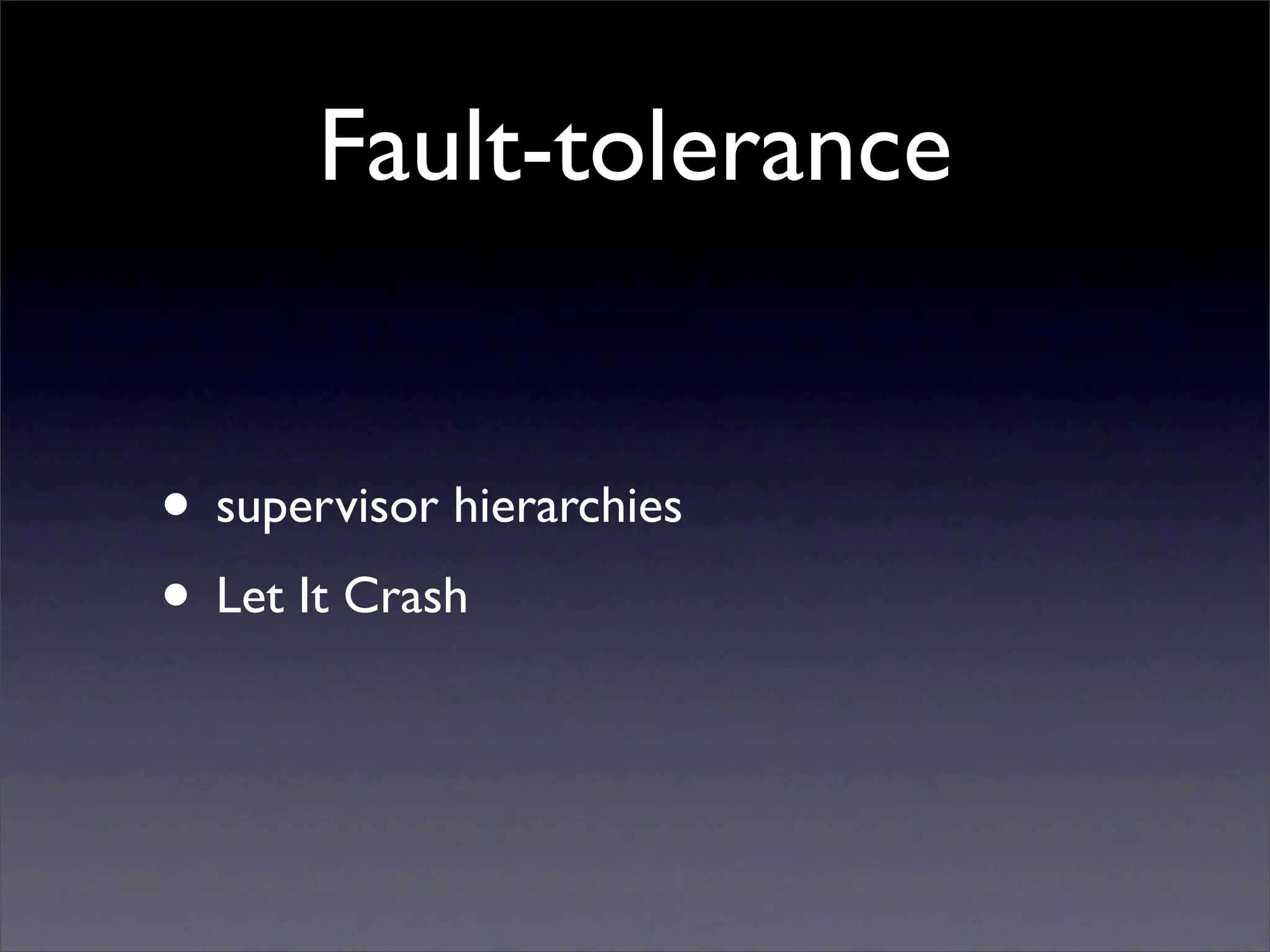 Fault-tolerance


• supervisor hierarchies
• Let It Crash
 
