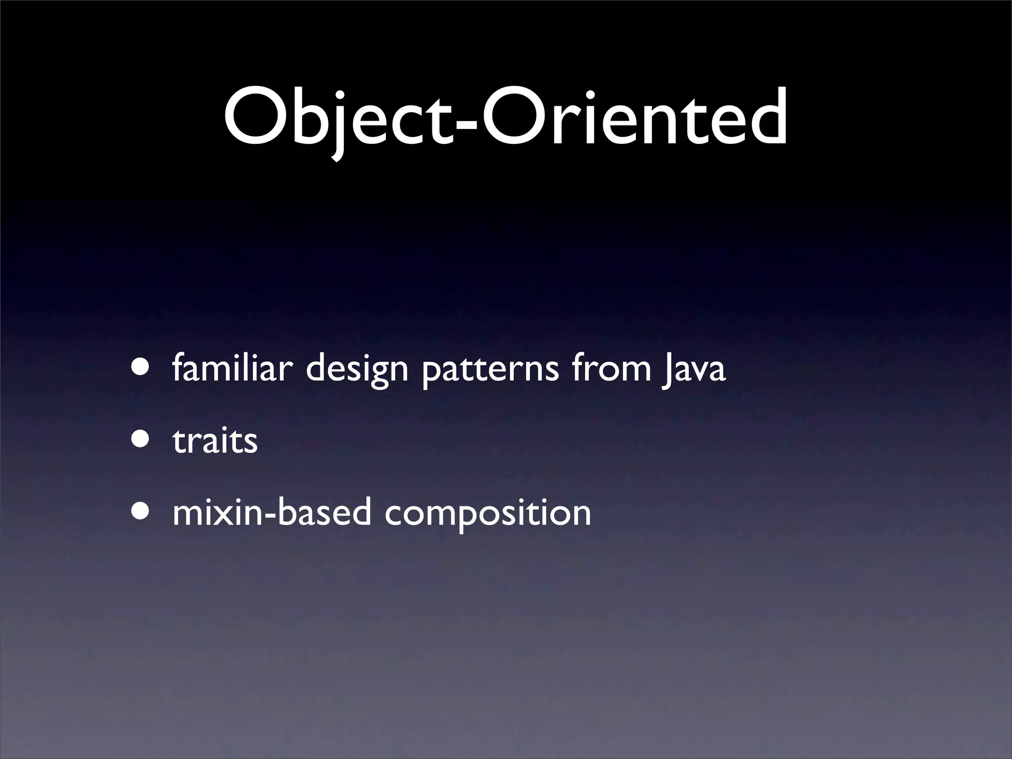 Object-Oriented

• familiar design patterns from Java
• traits
• mixin-based composition
 