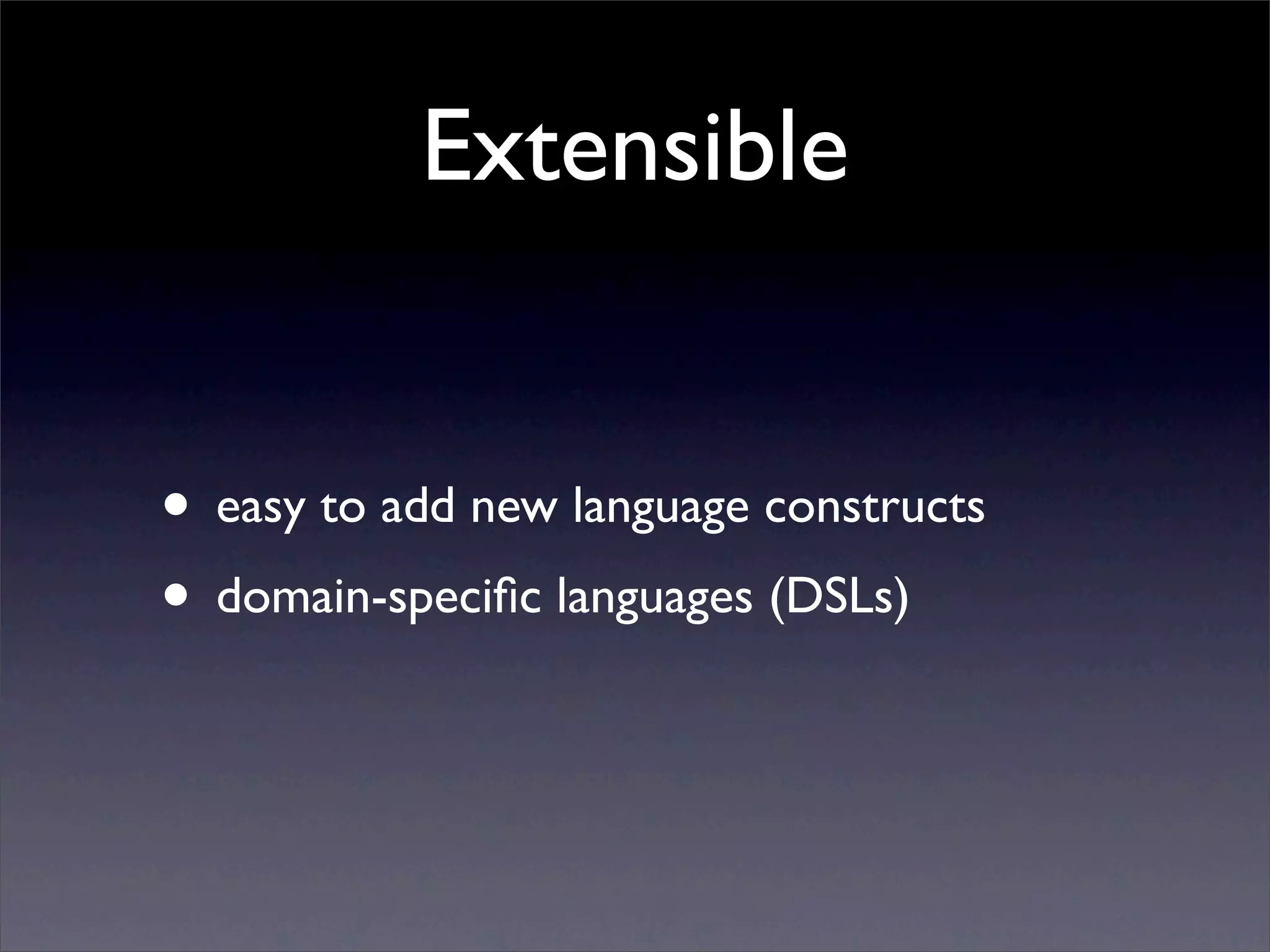 Extensible


• easy to add new language constructs
• domain-speciﬁc languages (DSLs)
 