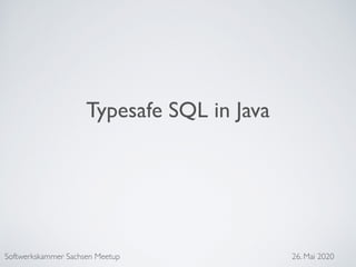 Typesafe SQL in Java
Softwerkskammer Sachsen Meetup 26. Mai 2020
 