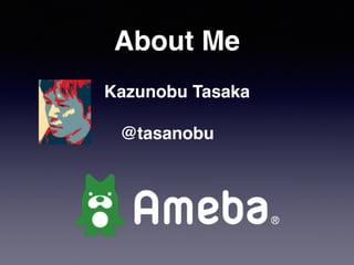 About Me
@tasanobu
Kazunobu Tasaka
 