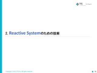 Copyright © 2015 TIS Inc. All rights reserved. 15
2.  Reactive	
  Systemのための技術
 