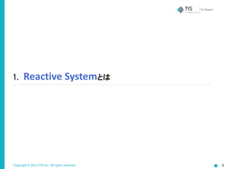 Copyright © 2015 TIS Inc. All rights reserved. 5
1.    Reactive	
  Systemとは
 
