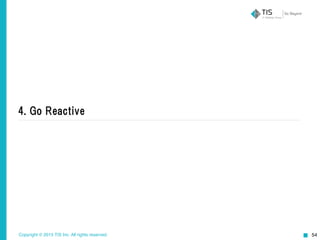 Copyright © 2015 TIS Inc. All rights reserved. 54
4.  Go  Reactive
 