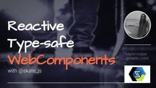 Reactive
Type-safe
WebComponents
with @skate_js
Martin Hochel
@martin_hotell
 