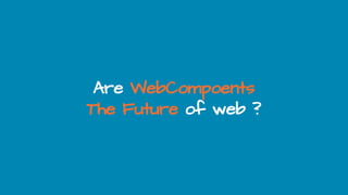 Are WebCompoents
The Future of web ?
 