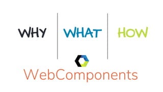 WHY WHAT HOW
WebComponents
 