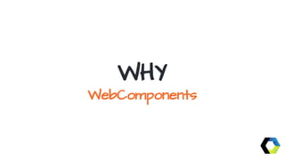 WHY
WebComponents
 