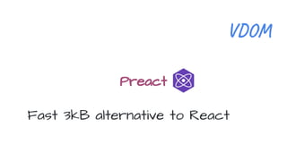 Preact
Fast 3kB alternative to React
V O
 