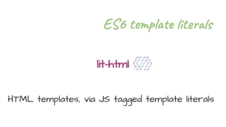 lit-html
HTML templates, via JS tagged template literals
ES6 te l it s
 