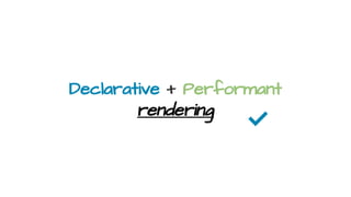 Declarative + Performant
rendering
✅
 