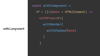 const withComponent =
<P = {}>(Base = HTMLElement) =>
withProps<P>(
withRender(
withShadow(Base)
)
)
withComponent
 