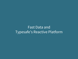 Fast Data and
Typesafe’s Reactive Platform
 