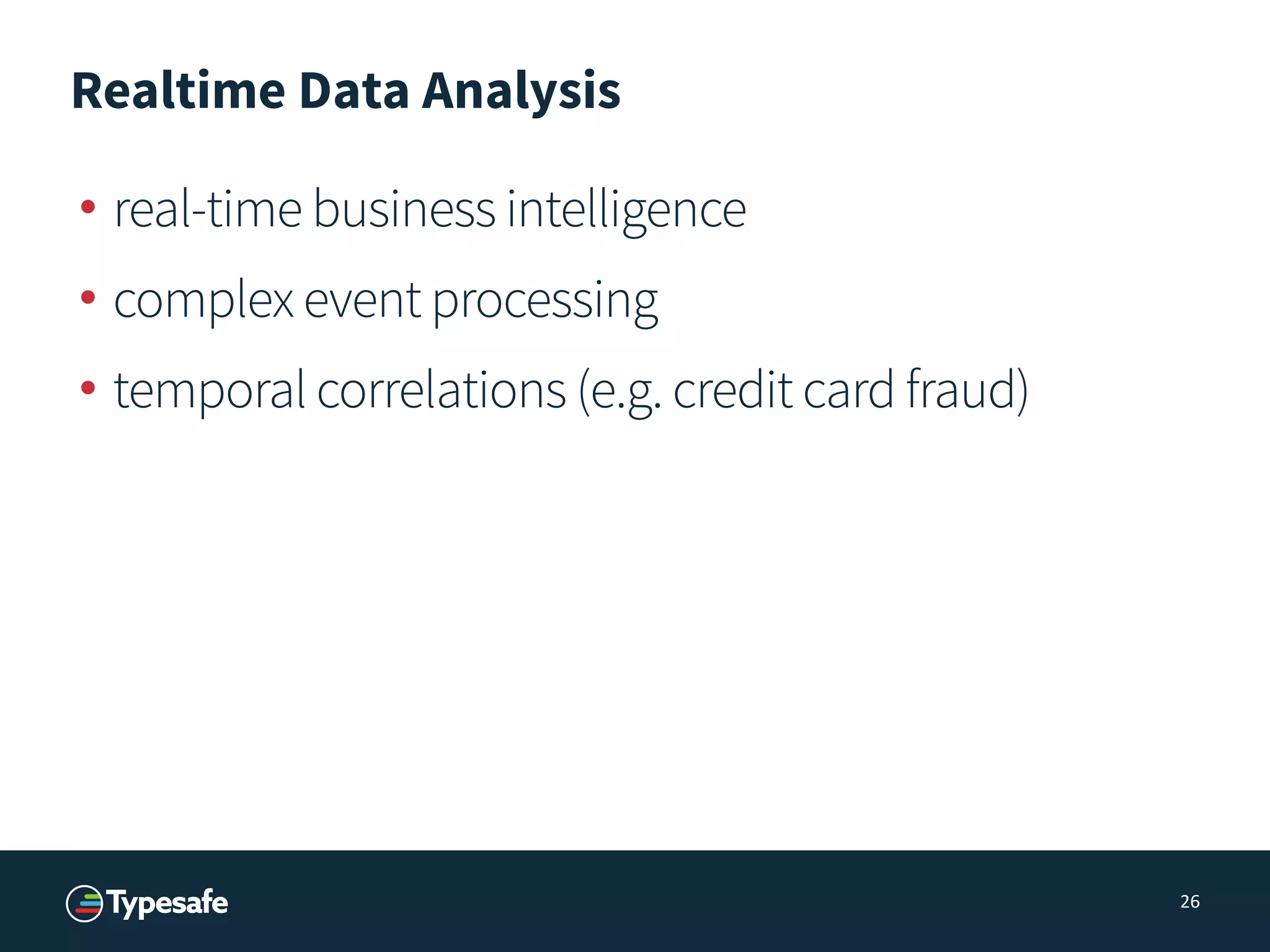 Realtime Data Analysis
• real-time business intelligence
• complex event processing
• temporal correlations (e.g. credit card fraud)
26
 