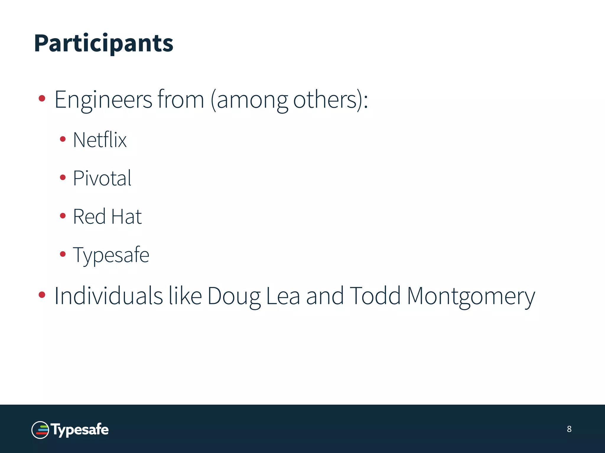 Participants
• Engineers from (among others):
• Netflix
• Pivotal
• Red Hat
• Typesafe
• Individuals like Doug Lea and Todd Montgomery
8
 