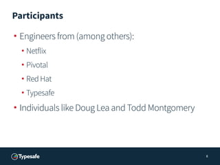 Participants
• Engineers from (among others):
• Netflix
• Pivotal
• Red Hat
• Typesafe
• Individuals like Doug Lea and Tod...
