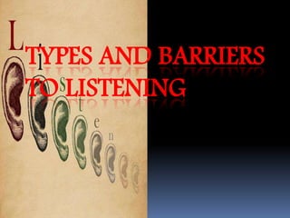 TYPES AND BARRIERS 
TO LISTENING 
 