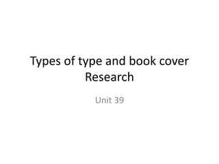 Types of type and book cover
Research
Unit 39
 