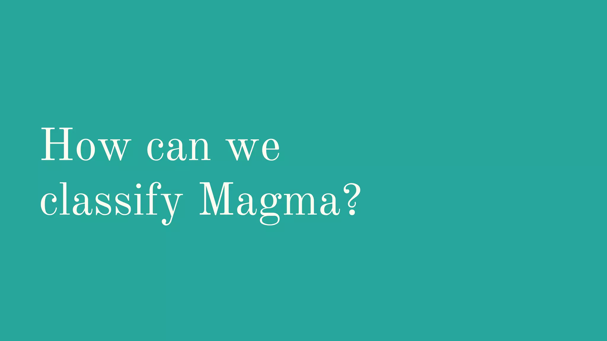How can we
classify Magma?
 