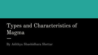 Types and Characteristics of
Magma
By Adithya Shashidhara Shettar
 